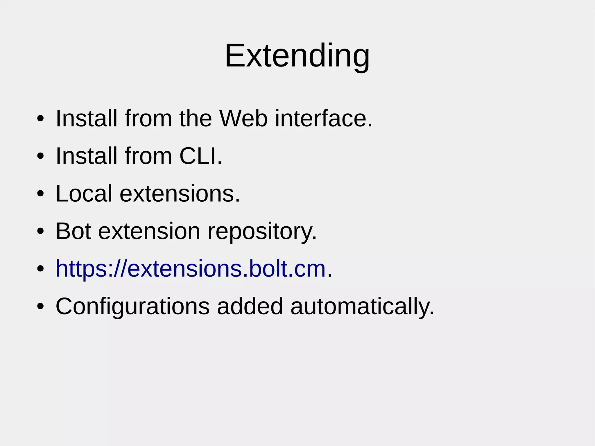 Extending
● Install from the Web interface.
● Install from CLI.
● Local extensions.
● Bot extension repository.
● https://extensions.bolt.cm.
● Configurations added automatically.
 