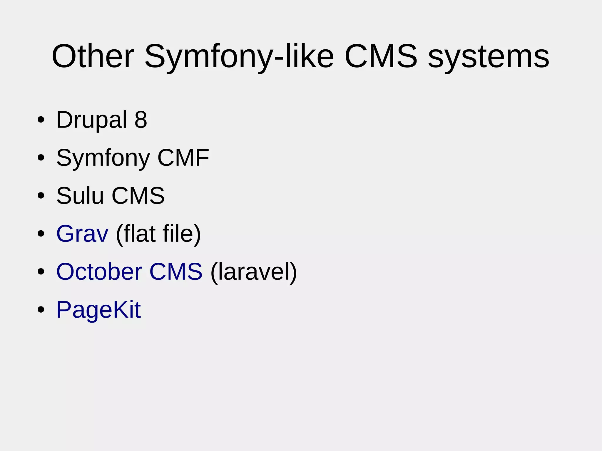Other Symfony-like CMS systems
● Drupal 8
● Symfony CMF
● Sulu CMS
● Grav (flat file)
● October CMS (laravel)
● PageKit
 