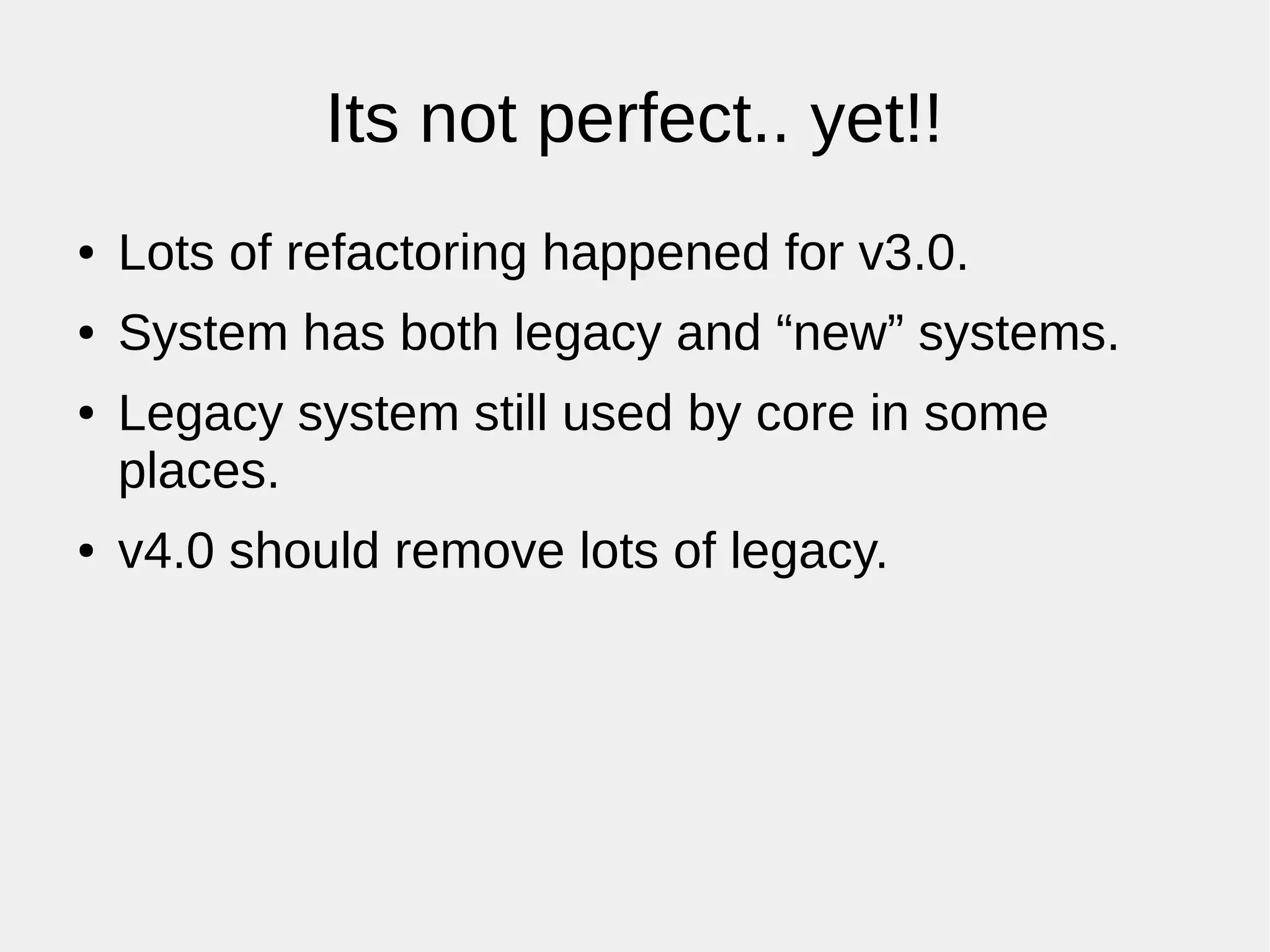 Its not perfect.. yet!!
● Lots of refactoring happened for v3.0.
● System has both legacy and “new” systems.
● Legacy system still used by core in some
places.
● v4.0 should remove lots of legacy.
 
