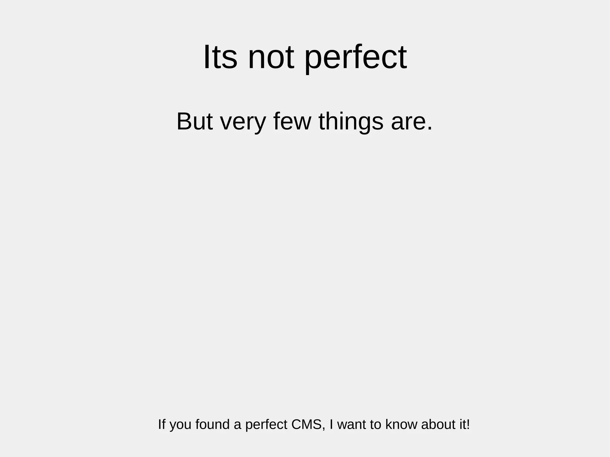 Its not perfect
But very few things are.
If you found a perfect CMS, I want to know about it!
 