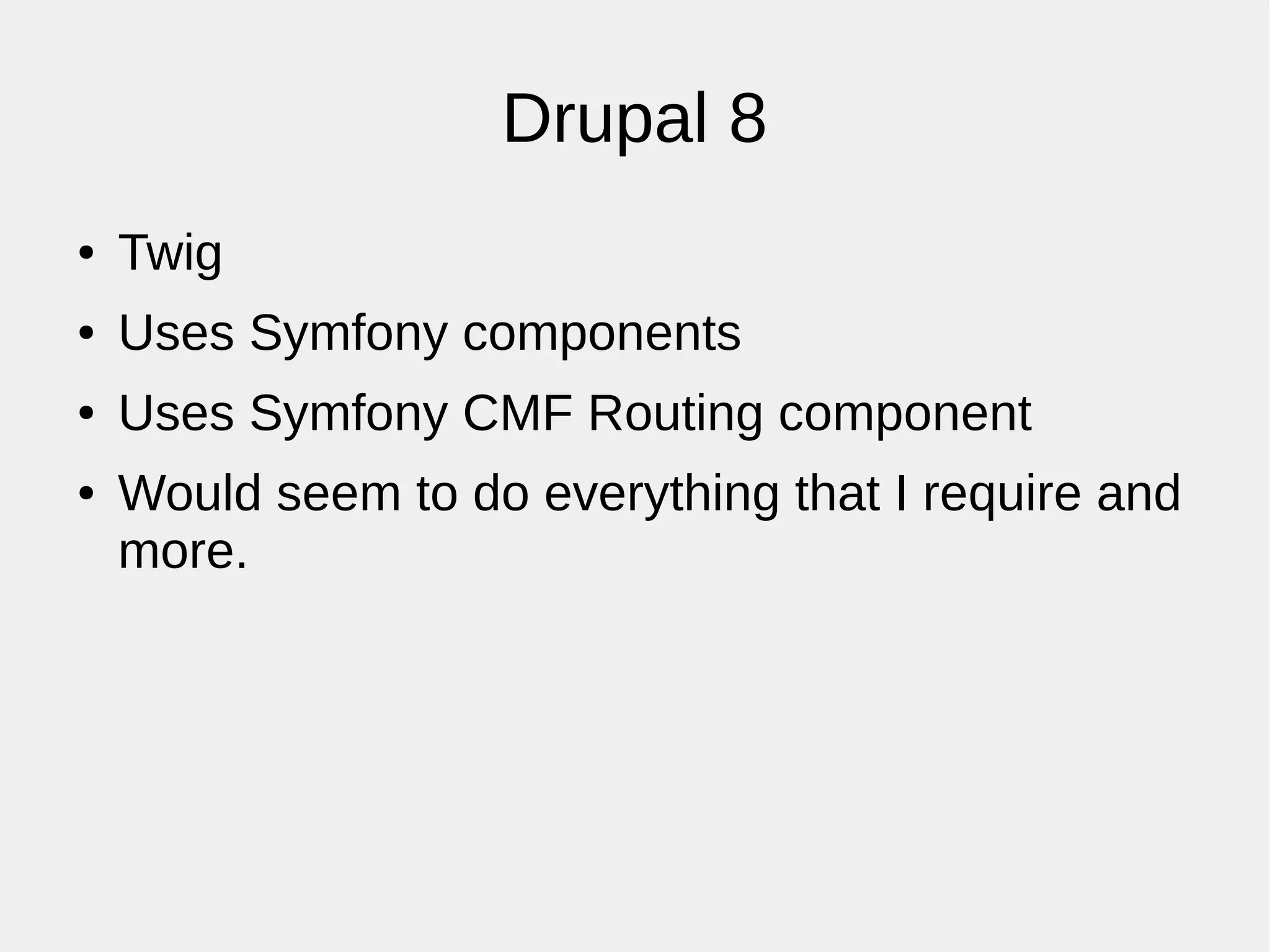 Drupal 8
● Twig
● Uses Symfony components
● Uses Symfony CMF Routing component
● Would seem to do everything that I require and
more.
 