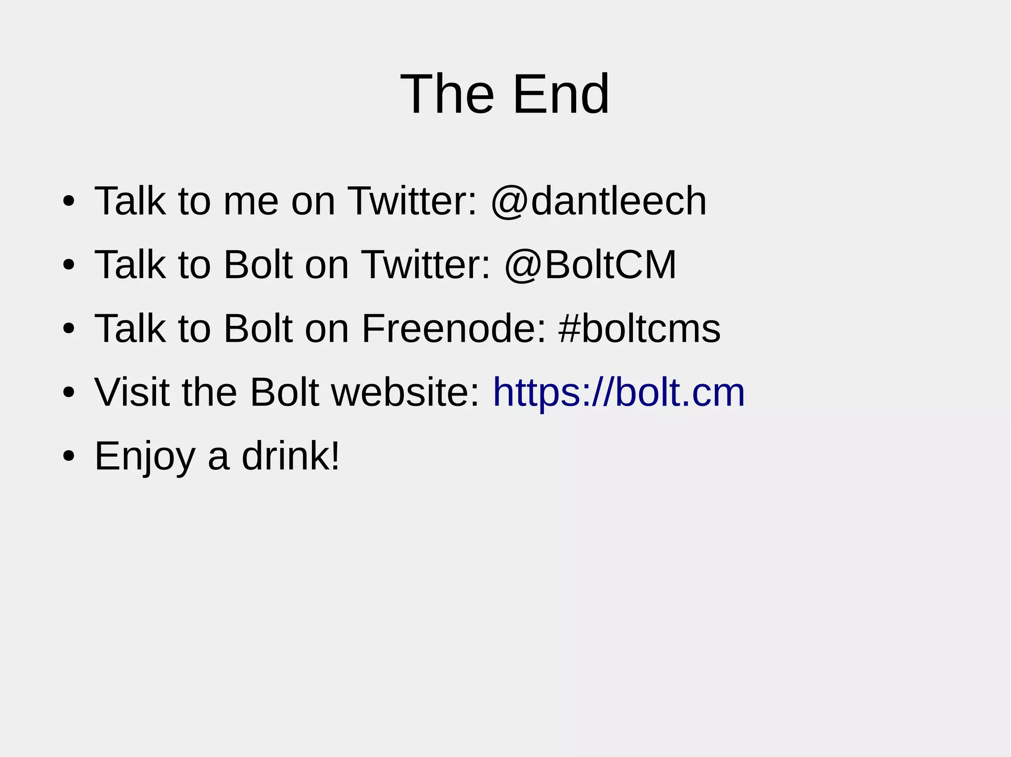 The End
● Talk to me on Twitter: @dantleech
● Talk to Bolt on Twitter: @BoltCM
● Talk to Bolt on Freenode: #boltcms
● Visit the Bolt website: https://bolt.cm
● Enjoy a drink!
 