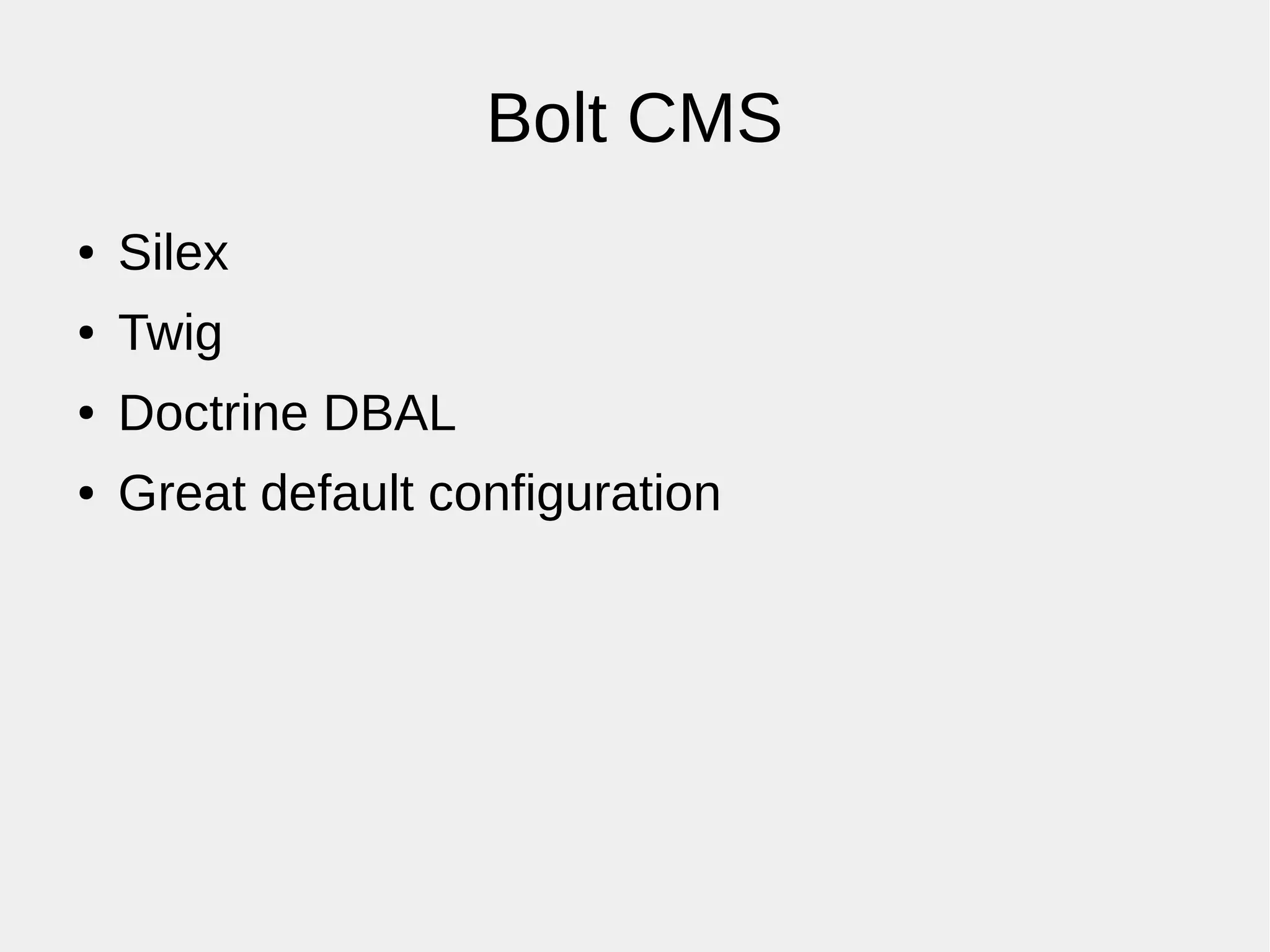 Bolt CMS
● Silex
● Twig
● Doctrine DBAL
● Great default configuration
 