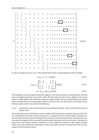 Infaso+‐Handbook	II	 	 	
26	



























































































000000001000
11
000000
100000000000
11
000000
0100000000000
11
00000
0010000000000
11
00000
00010000000000
11
0000
00000000001000
11
0000
000000000010000
11
000
000000000001000
11
000
0000000000010000
11
00
0000100000000000
11
00
00000100000000000
11
0
00000010000000000
11
0
000000010000000000
11
000000000100000000
11
77
77
66
66
55
55
44
44
33
33
22
22
11
11
ll
ll
ll
ll
ll
ll
ll
ll
ll
ll
ll
ll
ll
ll
a
	
(14x20)	
In	case	of	no	hinge	at	node	2,	3,	6	or	7	the	marked	values	of	the	corresponding	lines	will	be	changed.	
K a ∙ k ∙ a 20x20 	 (2.13)
K
K 0
0 0
⋯
0 0
0 0
⋮ ⋱ ⋮
0 0
0 0
⋯
0 0
0 K
20x20 	 (2.14)
K K K 20x20 (2.15)
The	loading	that	has	been	implemented	by	the	engineer	in	the	input	worksheet	is	subdivided	into	100	load	
steps	and	applied	gradually	to	the	system.	After	100	load	steps	the	entire	load	is	applied	to	the	statical	
system.	It	might	happen,	that	a	kinematic	chain	due	to	plastic	hinges	will	occur	and	the	beam	series	will	fail	
before	reaching	the	last	sub	step	(singular	stiffness	matrix).	In	this	cases	the	iteration	will	continue	with	a	
different	system,	which	is	described	in	the	following.		
2.2.2.3 Load‐transfer	of	the	vertical	loads	N	and	the	bending	moment	M	–	static	model	after	formation	of	
a	plastic	chain	
The	anchor	plate	can	be	considered	as	a	tension	member	after	the	formation	of	a	plastic	chain	(see	Fig.	2.10.)	
As	a	simplification	the	whole	resultant	tension	force	is	assigned	to	the	bar	with	the	higher	inclination.	For	
each	new	load	step	the	increase	in	loading	of	the	normal	force	in	the	deformed	system	is	determined.	In	the	
next	step	the	elongation	of	the	tensional	bar	and	the	entire	deformation	of	the	anchor	plate	is	calculated.	In	
general	the	 load	 carrying	capacity	 is	 limited	due	to	the	 component	resistance	of	the	supports	(headed	
studs).	Due	to	the	relatively	low	deformation	of	the	anchor	plate	extreme	horizontal	forces	will	act	at	the	
supports	of	the	membrane	system.	
 