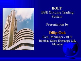 BOLT   B SE  O n- L ine  T rading System  Presentation by Dilip Oak Gen. Manager  - DOT Bombay Stock Exchange Ltd, Mumbai 