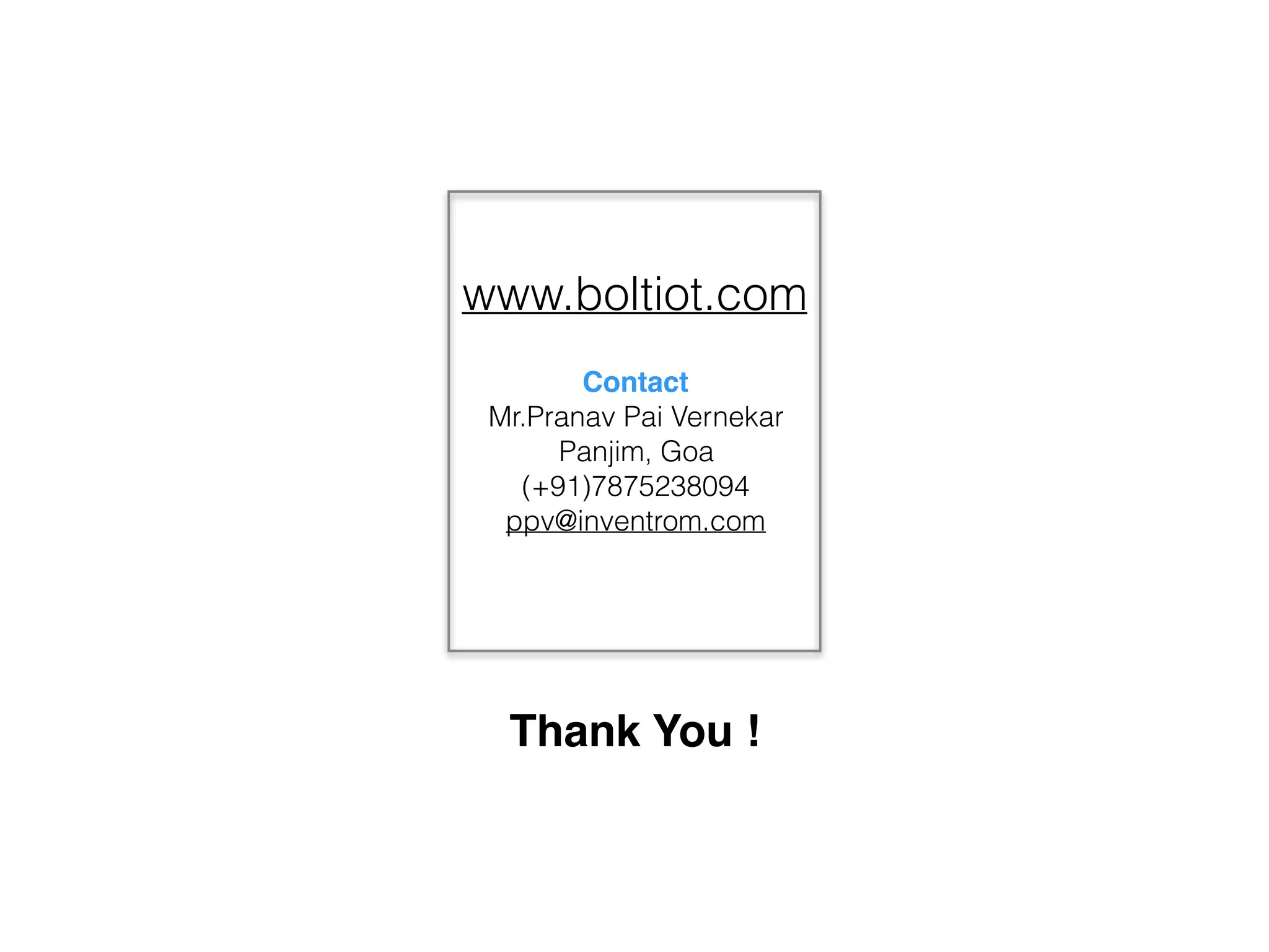 Thank You !
www.boltiot.com
Contact
Mr.Pranav Pai Vernekar
Panjim, Goa
(+91)7875238094
ppv@inventrom.com
 