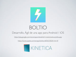 BOLTIO
Desarrollo, Ágil de una app para Android / iOS
https://itunes.apple.com/es/app/boltio/id836558281?mt=8
https://play.google.com/store/apps/details?id=mobi.kinetica.boltio.app
 