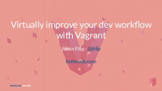 Virtually improve your dev workﬂow
with Vagrant
Justin Filip - @jﬁlip
boltmade.com
CC BY-SA 3.0 Justin Filip 1
 