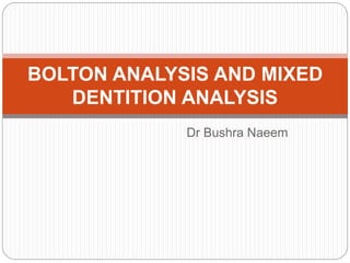 Dr Bushra Naeem
BOLTON ANALYSIS AND MIXED
DENTITION ANALYSIS
 