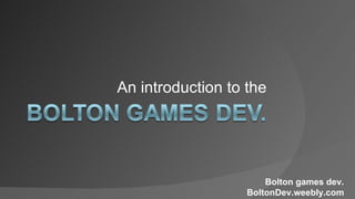 An introduction to the




                       Bolton games dev.
                   BoltonDev.weebly.com
 