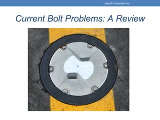 Current Bolt Problems: A Review
Jaquith Industries Inc.
 