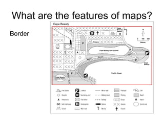 What are the features of maps?
Border
 