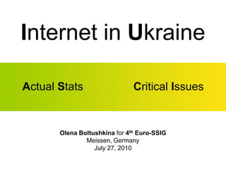 Internet in Ukraine

Actual Stats                   Critical Issues


       Olena Boltushkina for 4th Euro-SSIG
               Meissen, Germany
                  July 27, 2010
 