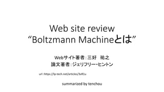 Web site review
“Boltzmann Machineとは”
summarized by tenchou
Webサイト著者：三好 祐之
論文著者：ジェリフリー・ヒントン
url :https://lp-tech.net/articles/3vR1u
 