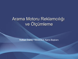 Arama Motoru ReklamcılığıArama Motoru Reklamcılığı
ve Ölçümlemeve Ölçümleme
Volkan İnanç / MoreClick Ajans Başkanı
 