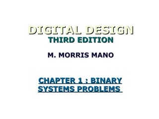DIGITAL DESIGN
   THIRD EDITION

   M. MORRIS MANO


 CHAPTER 1 : BINARY
 SYSTEMS PROBLEMS
 
