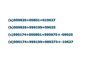 (a)009826+00801=010627

(b)009826+999199=09025

(c)990174+000801=990975 -09025

(d)990174+999199=989373 -10627
 