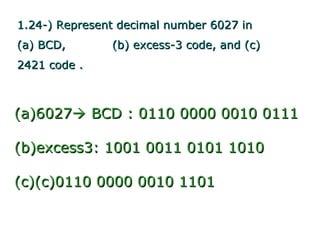 1.24-) Represent decimal number 6027 in
(a) BCD,       (b) excess-3 code, and (c)
2421 code .



(a)6027 BCD : 0110 0000 0010 0111

(b)excess3: 1001 0011 0101 1010

(c)(c)0110 0000 0010 1101
 