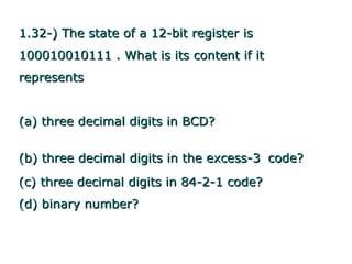1.32-) The state of a 12-bit register is
100010010111 . What is its content if it
represents


(a) three decimal digits in BCD?


(b) three decimal digits in the excess-3 code?
(c) three decimal digits in 84-2-1 code?
(d) binary number?
 