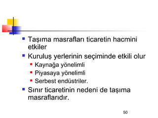    Taşıma masrafları ticaretin hacmini
    etkiler
   Kuruluş yerlerinin seçiminde etkili olur
       Kaynağa yönelimli
       Piyasaya yönelimli
       Serbest endüstriler.
   Sınır ticaretinin nedeni de taşıma
    masraflarıdır.
                                    50
 