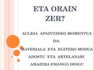 ETA ORAIN ZER? AULKIA  APAINTZEKO MOMENTUA DA:  MATERIALA  ETA  EGITEKO MODUA ADOSTU  ETA  ARTELANARI  AMAIERA EMANGO DIOGU ERAKUSKETA  BAT BURUTUZ. 