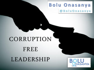 CORRUPTION
FREE
LEADERSHIP
Bolu Onasanya
@ B o l u O n a s a n y a
 