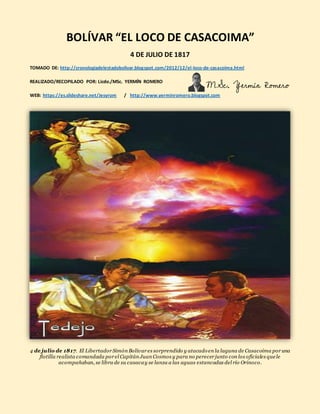 BOLÍVAR “EL LOCO DE CASACOIMA”
4 DE JULIO DE 1817
TOMADO DE: http://cronologiadelestadobolivar.blogspot.com/2012/12/el-loc...