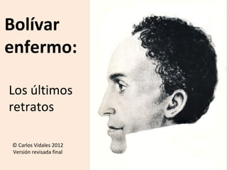 Bolívar
enfermo:

Los últimos
retratos

© Carlos Vidales 2012
Versión revisada final
 