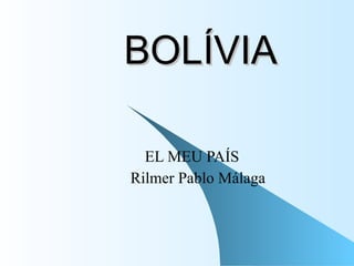 BOLÍVIA EL MEU PAÍS Rilmer Pablo Málaga 