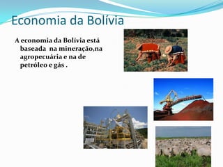 Economia da Bolívia
A economia da Bolívia está
 baseada na mineração,na
 agropecuária e na de
 petróleo e gás .
 