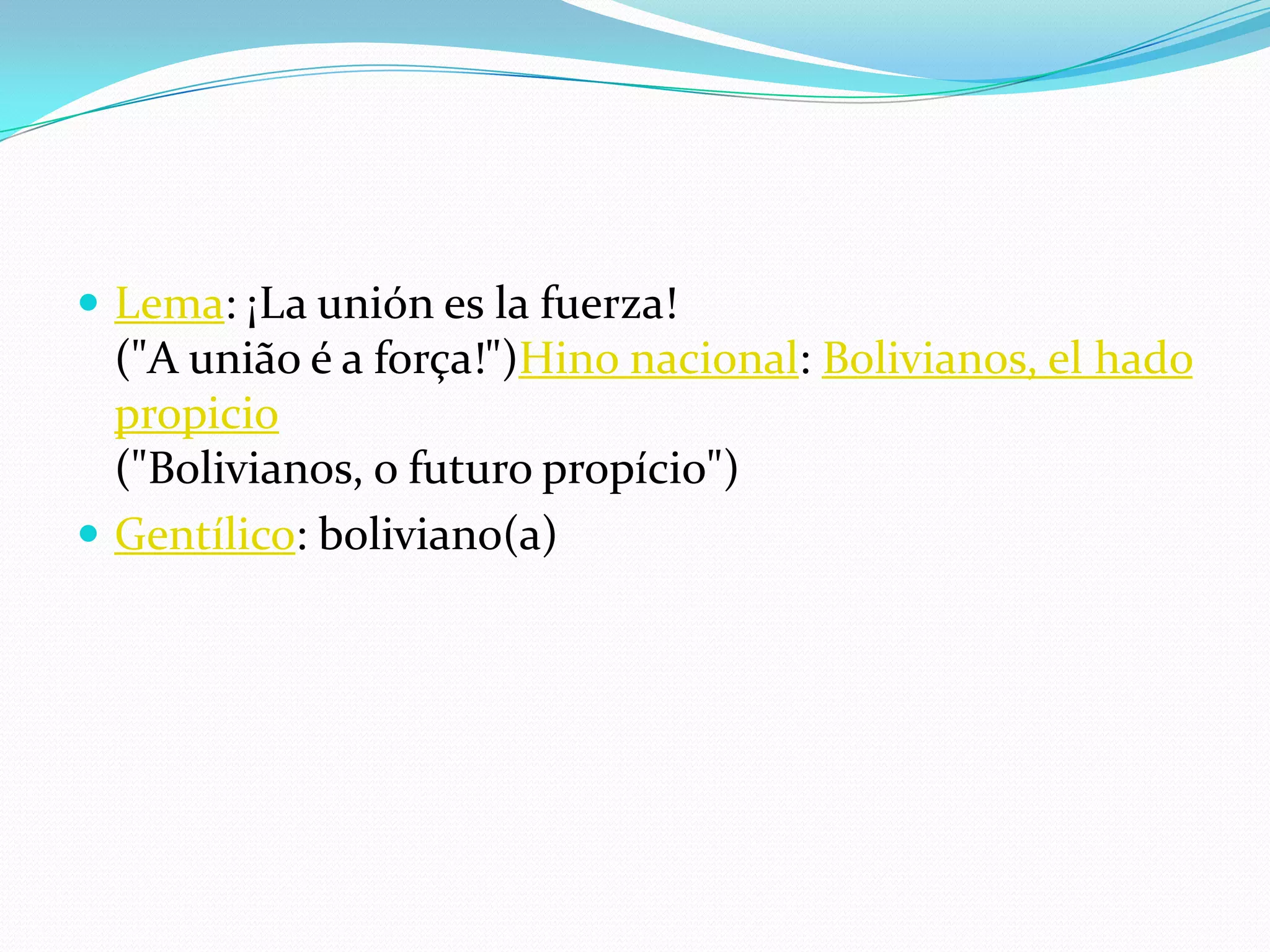  Lema: ¡La unión es la fuerza!
("A união é a força!")Hino nacional: Bolivianos, el hado
propicio
("Bolivianos, o futuro propício")
 Gentílico: boliviano(a)
 