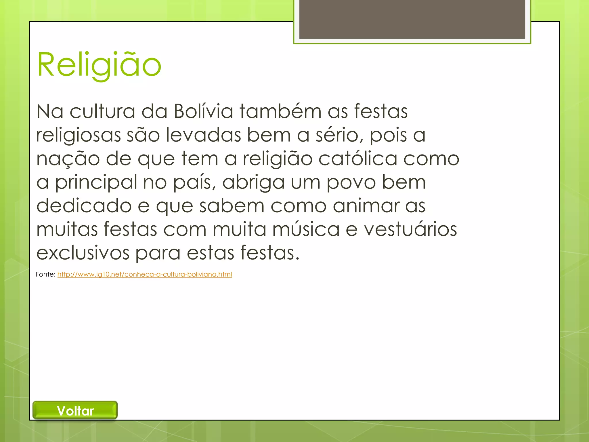 Religião
Na cultura da Bolívia também as festas
religiosas são levadas bem a sério, pois a
nação de que tem a religião católica como
a principal no país, abriga um povo bem
dedicado e que sabem como animar as
muitas festas com muita música e vestuários
exclusivos para estas festas.
Fonte: http://www.ig10.net/conheca-a-cultura-boliviana.html

Voltar

 