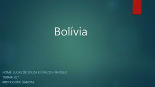Bolívia
NOME: LUCAS DE SOUZA E CARLOS HENRIQUE
TURMA: 82ª
PROFESSORA: SANDRA
 