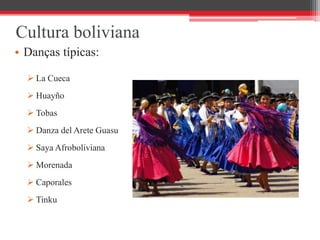 Cultura boliviana
• Danças típicas:
 La Cueca
 Huayño
 Tobas
 Danza del Arete Guasu
 Saya Afroboliviana
 Morenada
 Caporales
 Tinku
 