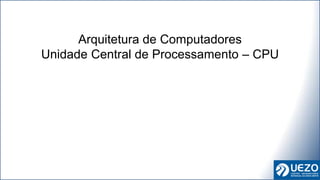 Arquitetura de Computadores
Unidade Central de Processamento – CPU
 