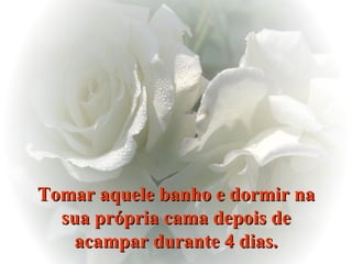 Tomar aquele banho e dormir na sua própria cama depois de acampar durante 4 dias. 