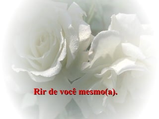 Rir de você mesmo(a). 