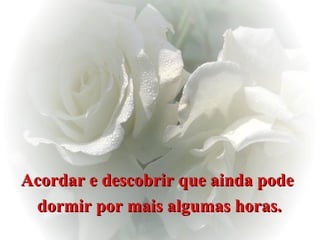 Acordar e descobrir que ainda pode  dormir por mais algumas horas. 