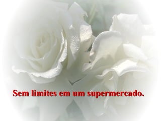 Sem limites em um supermercado.   