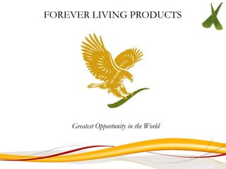 FOREVER LIVING PRODUCTS




    Greatest Opportunity in the World
 