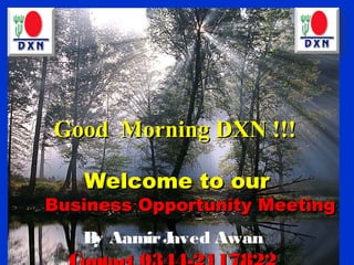 Good Morning DXN !!!

   Welcome to our
Business Opportunity Meeting
   B Aamir J
    y       aved Awan
 
