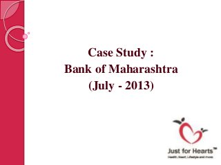 Case Study :
Bank of Maharashtra
(July - 2013)
 