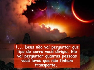 1... Deus não vai perguntar que tipo de carro você dirigiu. Ele vai perguntar quantas pessoas você levou que não tinham transporte.   