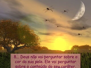 8... Deus não vai perguntar sobre a cor da sua pele. Ele vai perguntar sobre o conteúdo do seu caráter. 