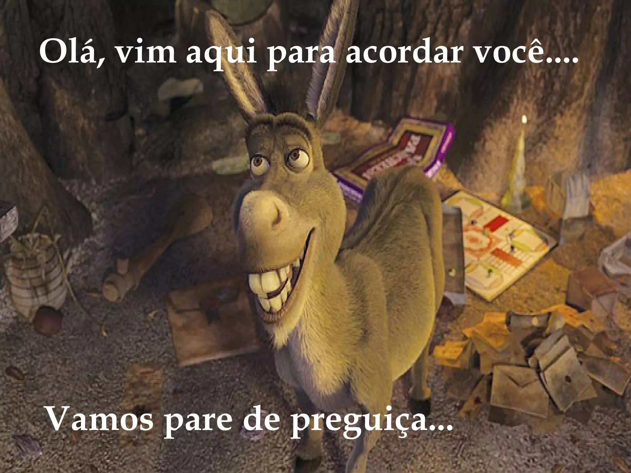 Olá, vim aqui para acordar você....
Vamos pare de preguiça...