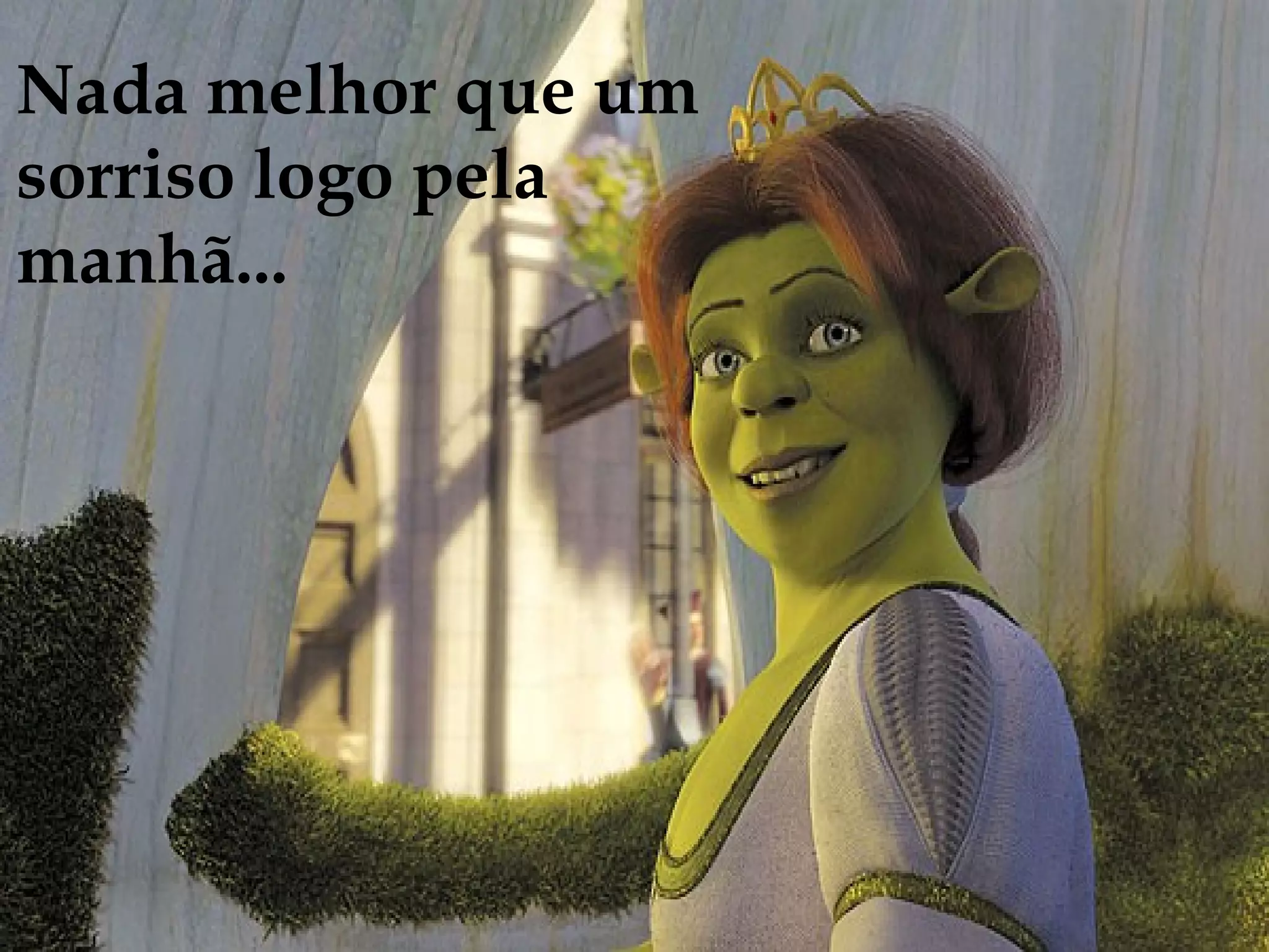 Nada melhor que um
sorriso logo pela
manhã...