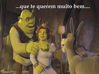 ...que te querem muito bem....
 