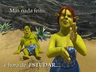 Mas nada feito,




é hora de ESTUDAR....
 