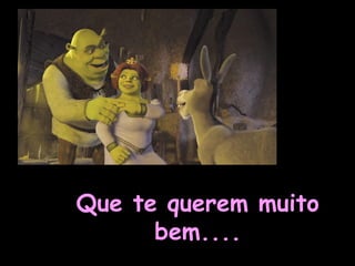Que te querem muitoQue te querem muito
bem....bem....
 