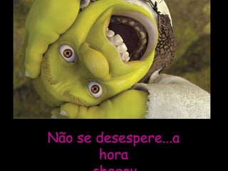Não se desespere...aNão se desespere...a
horahora
 
